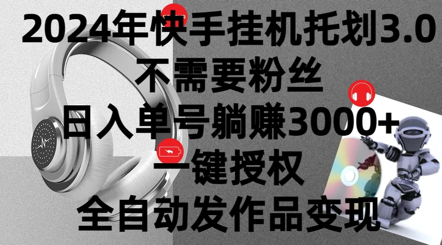 2024年挂机托管计划3.0，不需要粉丝，日入单号躺赚3000+，一键授权自动发作品变现 发卡网创- 首码创想网创资源