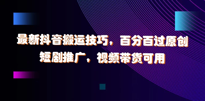 最新抖音搬运技巧，百分百过原创，短剧推广，视频带货可用 发卡网创- 首码创想网创资源