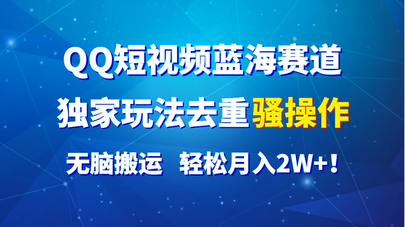 QQ短视频蓝海赛道，独家玩法去重骚操作，无脑搬运，轻松月入2W+！ 发卡网创- 首码创想网创资源