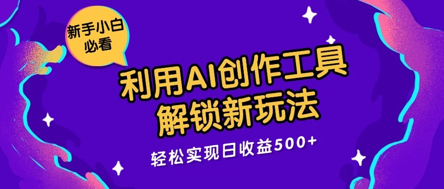 利用AI创作工具，解锁新玩法，轻松实现日收益300+ 发卡网创- 首码创想网创资源