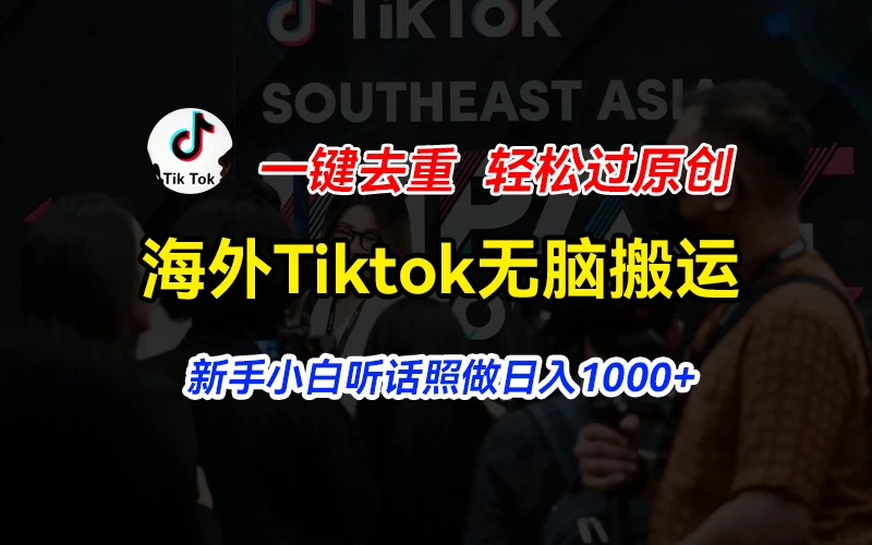 海外Tiktok短视频无脑搬运，一键去重轻松过原创，新手小白听话照做日入1000+ 发卡网创- 首码创想网创资源