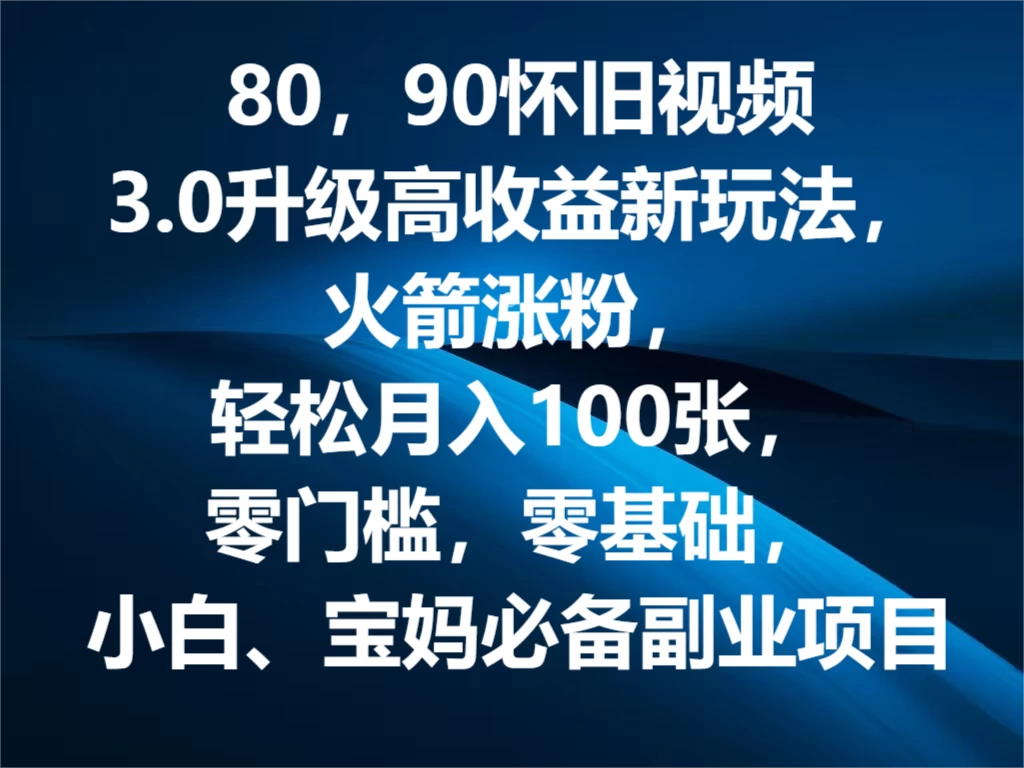 80，90怀旧视频3.0升级高收益变现新玩法，火箭涨粉，轻松月入100张，零门槛，零基础，小白、宝妈必备副业项目，可批量放大操作 发卡网创- 首码创想网创资源