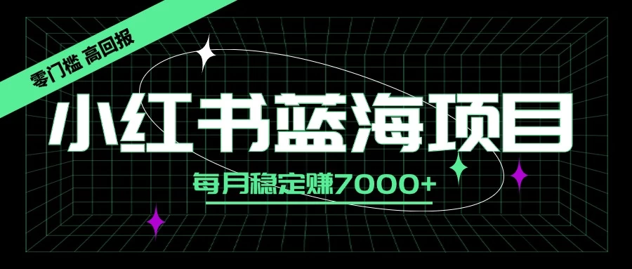小红书蓝海项目，零门槛、高回报，每月稳定赚7000+ 发卡网创- 首码创想网创资源