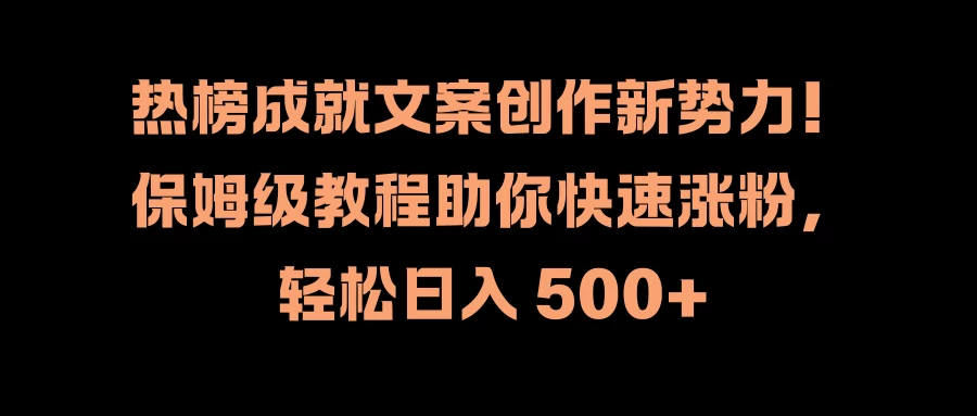 热榜成就文案创作新势力！保姆级教程助你快速涨粉，轻松日入 500+ 发卡网创- 首码创想网创资源