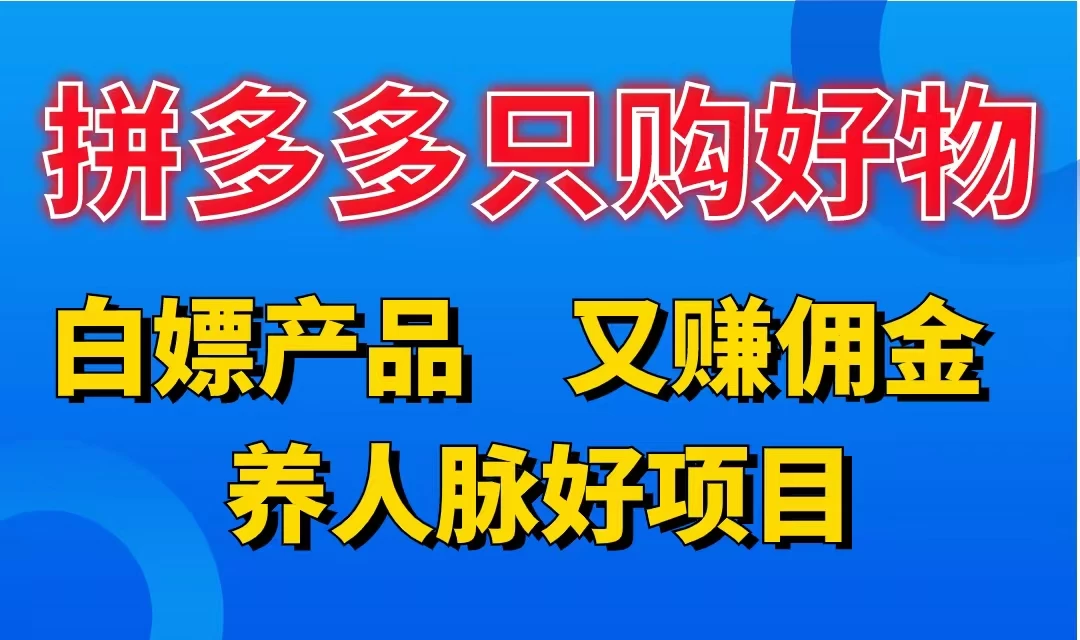 拼多多只购好物，白嫖产品，又赚佣金，养人脉好项目，轻松日入3位数 发卡网创- 首码创想网创资源