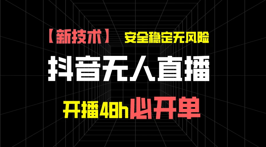 抖音无人直播带货项目【新技术】，安全稳定无风险，开播48h必开单，单日单号收益1000+ 发卡网创- 首码创想网创资源