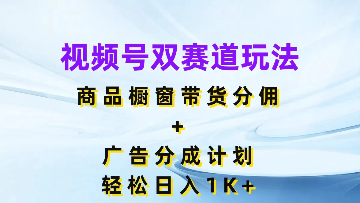 视频号最火双赛道玩法，商品橱窗带货分佣+广告分成计划，轻松日入1K+ 发卡网创- 首码创想网创资源