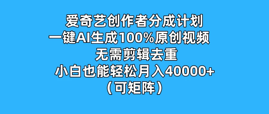 爱奇艺创作者分成计划，一键AI生成100%原创视频，无需剪辑、去重，小白也能轻松月入40000+ （可矩阵） 发卡网创- 首码创想网创资源
