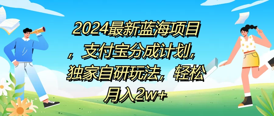 2024最新蓝海项目，支付宝分成计划，独家自研玩法，轻松月入2w+ 发卡网创- 首码创想网创资源