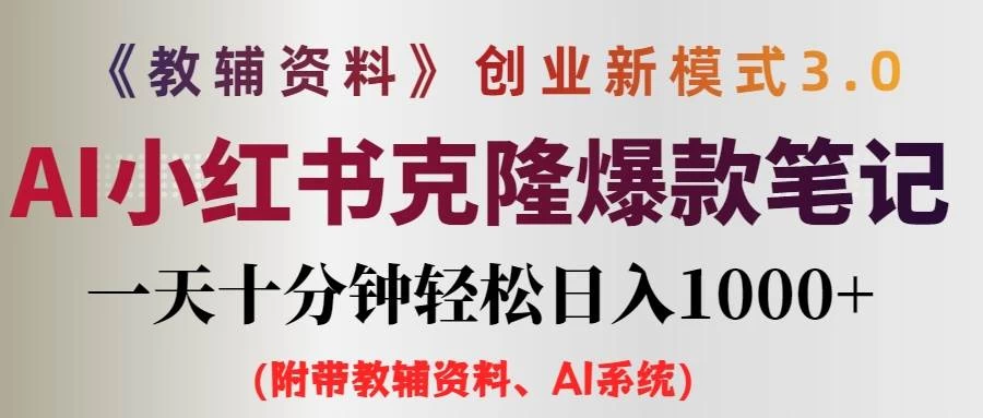 AI小红书克隆爆款教辅笔记全新玩法，0门槛0成本，每天十分钟轻松日入1000+（含全套教辅资料） 发卡网创- 首码创想网创资源