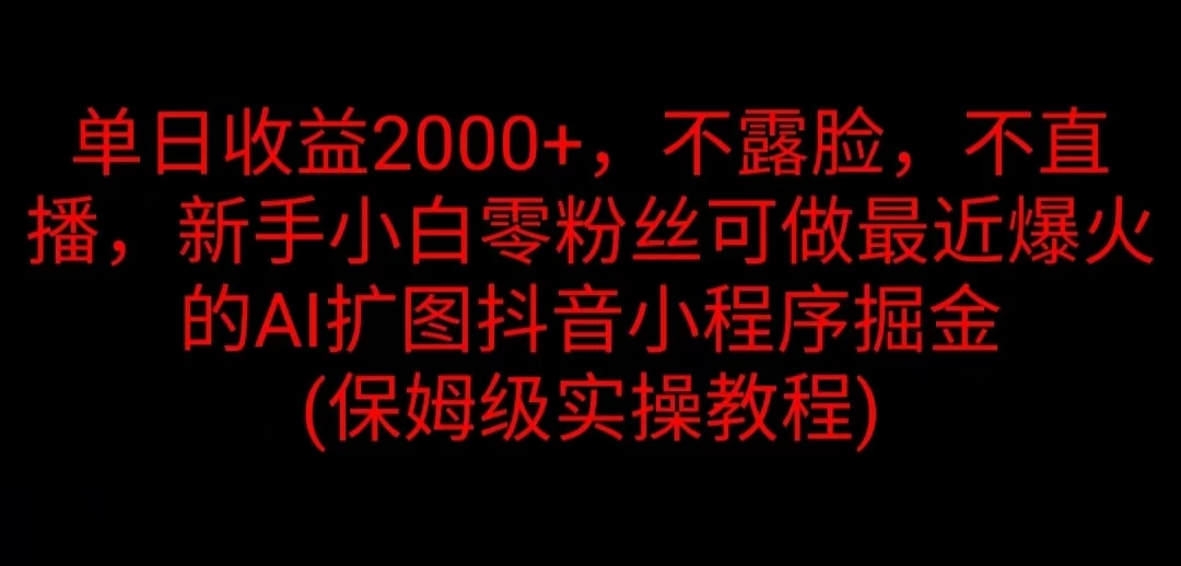 单日收益2000+，不露脸，不直播，新手小白零粉丝可做最近爆火的AI扩图抖音小程序掘金 （保姆级实操教程） 发卡网创- 首码创想网创资源