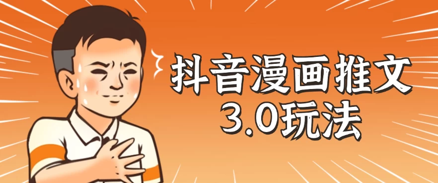 抖音漫画推文3.0玩法，搭配剪映，10分钟一条作品，轻松上手 发卡网创- 首码创想网创资源
