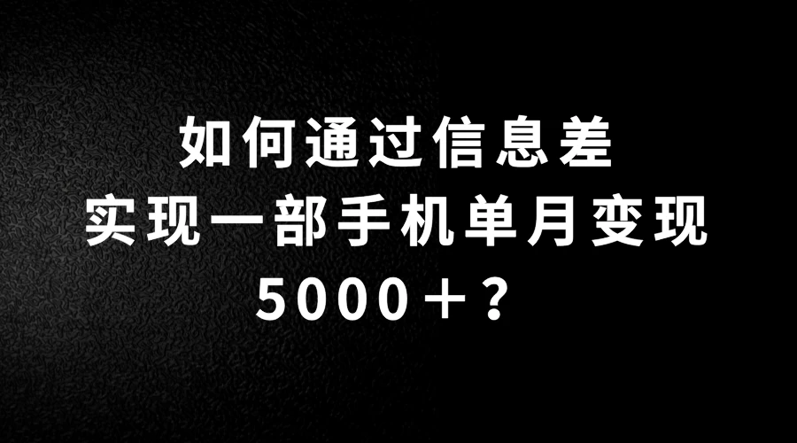 如何通过信息差实现一部手机单月变现5000＋？简单无脑搬砖玩法，快看看适不适合你 发卡网创- 首码创想网创资源