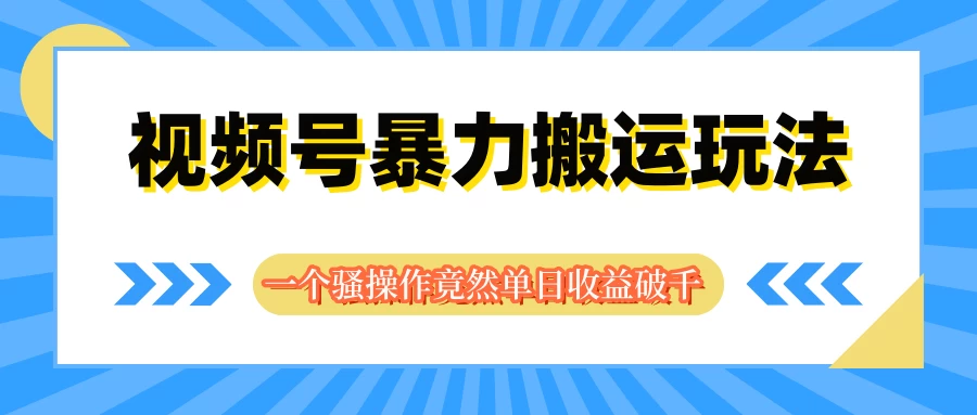 视频号暴力搬运玩法，一个骚操作竟然单日收益破千 发卡网创- 首码创想网创资源