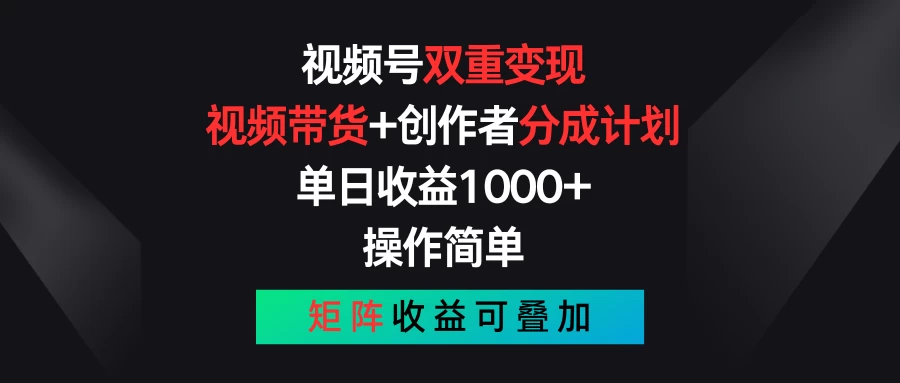 视频号双重变现，视频带货+创作者分成计划 , 单日收益1000+，操作简单，矩阵收益叠加 发卡网创- 首码创想网创资源