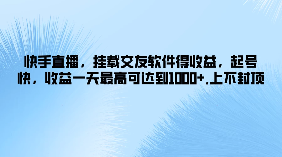 快手直播，挂载交友软件得收益，起号快，收益一天最高可达到1000+，上不封顶 发卡网创- 首码创想网创资源