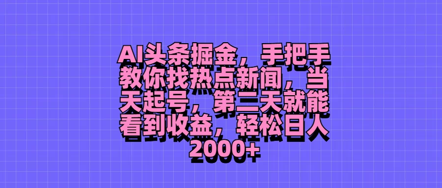 AI头条掘金，手把手教你找热点新闻，当天起号，第二天就能看到收益，轻松日人2000+ 发卡网创- 首码创想网创资源