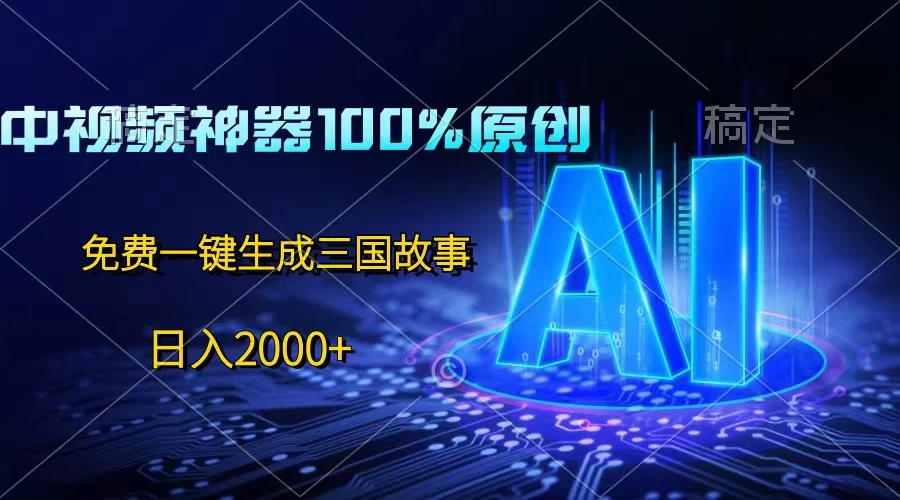 中视频神器100%过原创，免费AI一键生成三国故事，日入2000+ 发卡网创- 首码创想网创资源