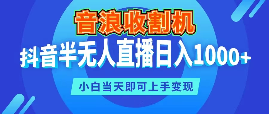 音浪收割机，抖音半无人直播日入1000+，小白当天即可上手变现 发卡网创- 首码创想网创资源