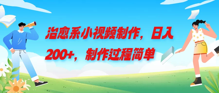 治愈系小视频制作，日入200+，制作过程简单 发卡网创- 首码创想网创资源