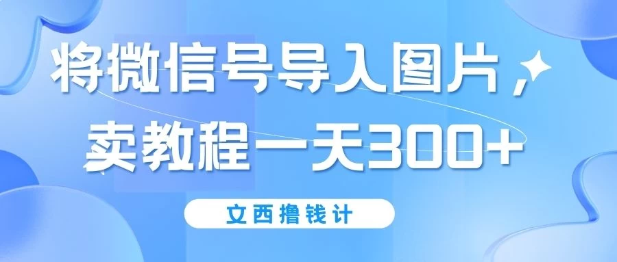 将微信号导入图片，卖教程一天300+（无脑操作！有手就会！） 发卡网创- 首码创想网创资源