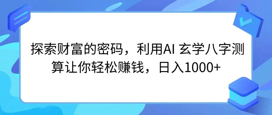 探索财富的密码，利用AI 玄学八字测算让你轻松赚钱，日入1000+ 发卡网创- 首码创想网创资源