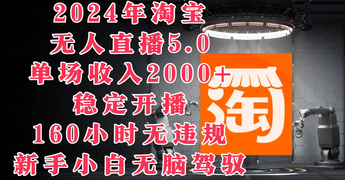 2024年淘宝无人直播5.0，单场收入2000+，稳定开播160小时无违规，新手小白无脑驾驭 发卡网创- 首码创想网创资源