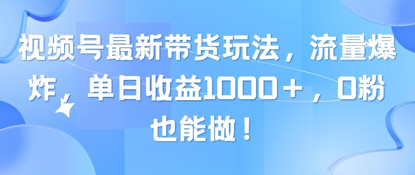 视频号最新带货玩法，流量爆炸，单日收益1000＋，0粉也能做！ 发卡网创- 首码创想网创资源