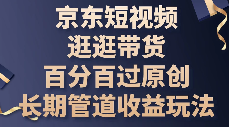 京东短视频逛逛带货，百分百过原创，长期管道收益玩法 发卡网创- 首码创想网创资源