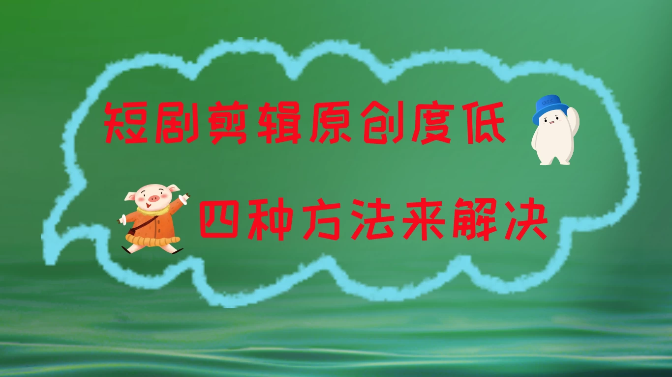 短剧剪辑原创度低，四种方式来解决，去重至关重要 发卡网创- 首码创想网创资源