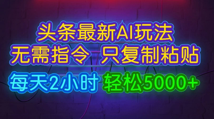 今日头条最新AI玩法，无需指令，只需复制粘贴，每天2小时，轻松5000+ 发卡网创- 首码创想网创资源