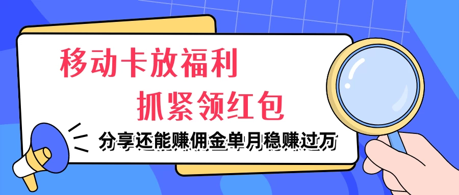移动卡放福利，抓紧领红包，妥妥的信息差，分享还能赚佣金，单月稳赚过万 发卡网创- 首码创想网创资源