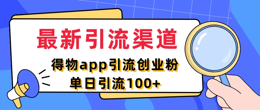 最新引流渠道，得物APP引流创业粉，单日引流100+ 发卡网创- 首码创想网创资源
