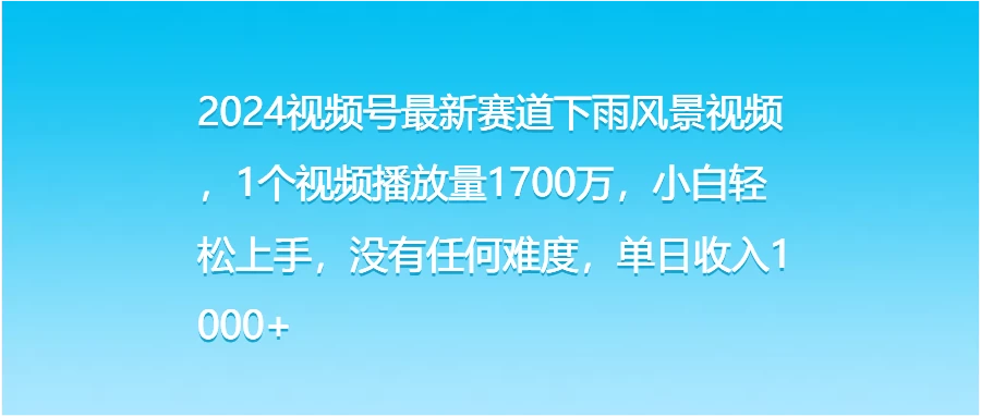 2024视频号最新赛道下雨风景视频，1个视频播放量1700万，小白轻松上手，没有任何难度，单日收入1000+ 发卡网创- 首码创想网创资源
