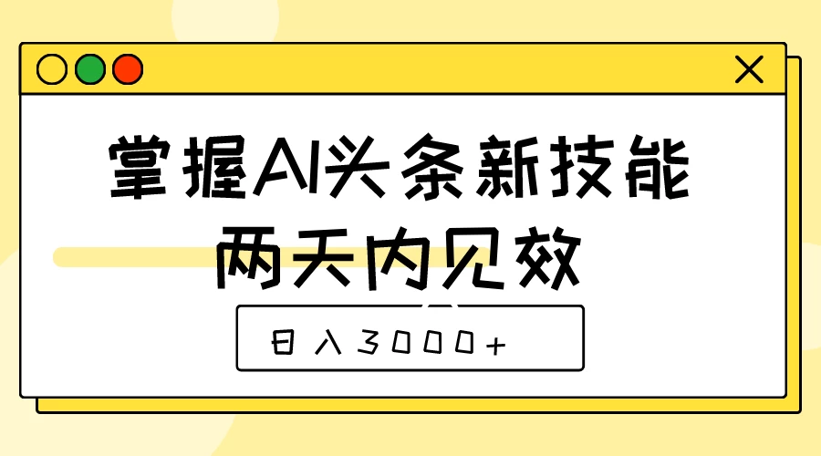 掌握AI头条新技能，两天内见效，日入3000+ 发卡网创- 首码创想网创资源
