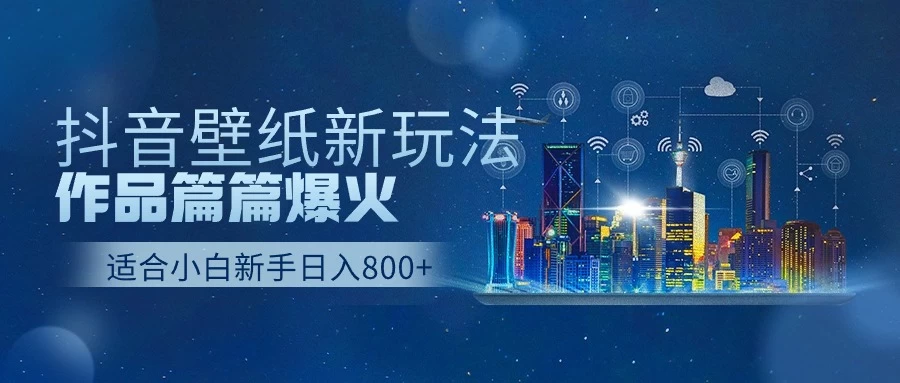 抖音壁纸新玩法，条条爆款，日收益1000＋ 发卡网创- 首码创想网创资源