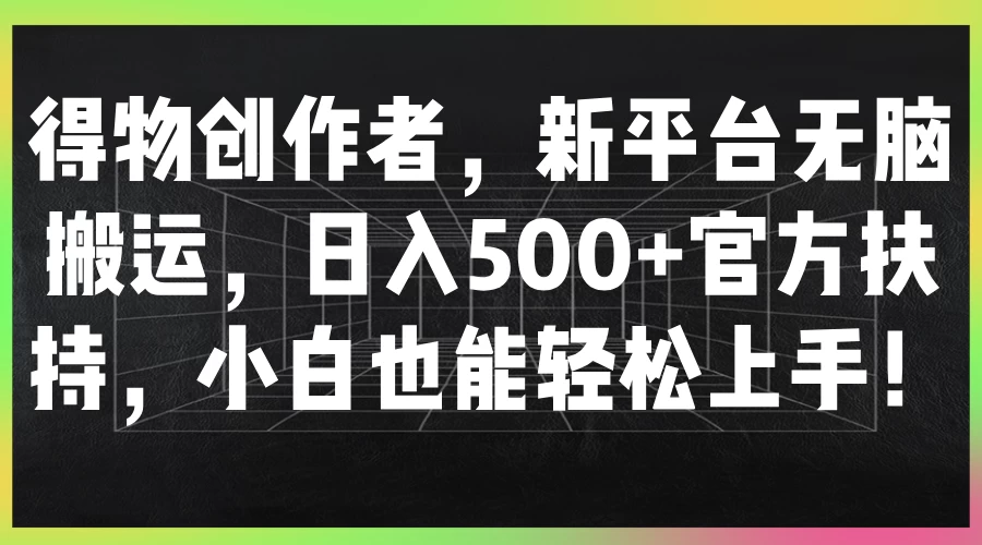 得物创作者，新平台无脑搬运，日入500+官方扶持，小白也能轻松上手！ 发卡网创- 首码创想网创资源