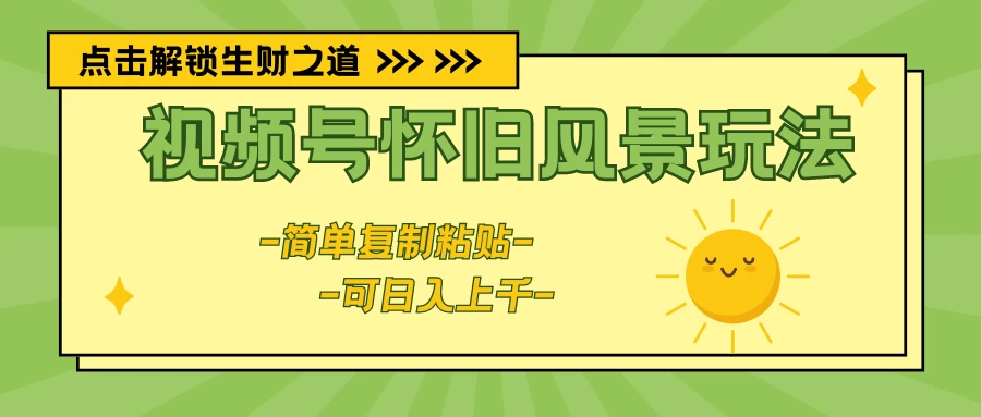 视频号怀旧风景玩法，简单复制粘贴，日入上千 发卡网创- 首码创想网创资源