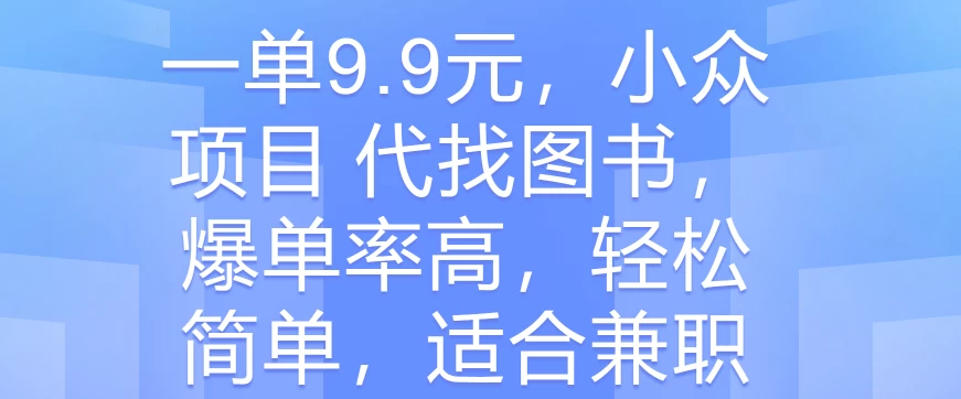 一单9.9元，小众项目 代找图书，爆单率高，轻松简单，适合兼职 发卡网创- 首码创想网创资源