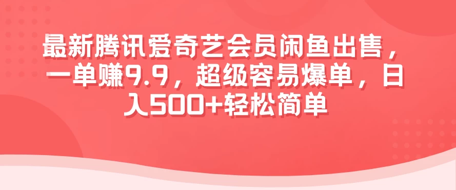 最新腾讯爱奇艺会员闲鱼出售，一单赚9.9，超级容易爆单，日入500+轻松简单 发卡网创- 首码创想网创资源