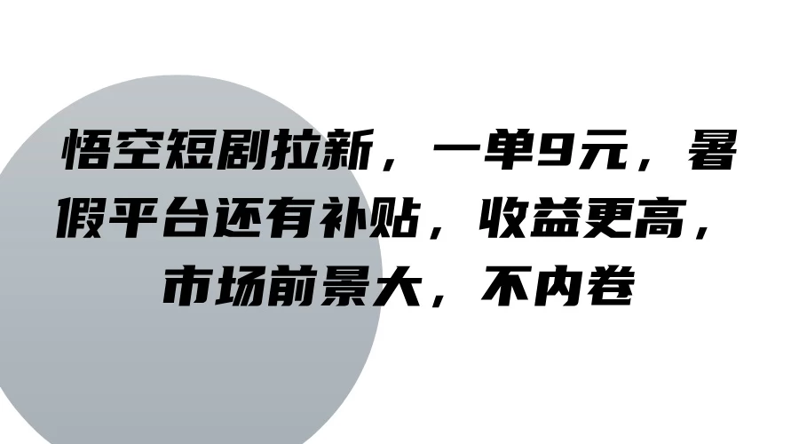 悟空短剧拉新，一单9元，暑假平台还有补贴，收益更高，市场前景大，不内卷 发卡网创- 首码创想网创资源