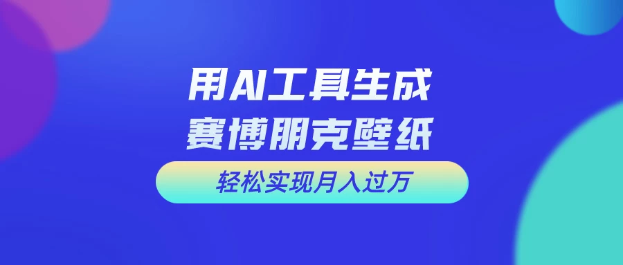 用AI工具设计赛博朋克壁纸，轻松实现月入万+，简单好做 发卡网创- 首码创想网创资源