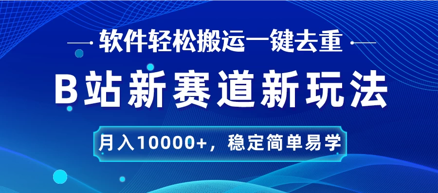 B站新赛道新玩法，软件轻松搬运一键去重，月入10000+，稳定简单易学 发卡网创- 首码创想网创资源