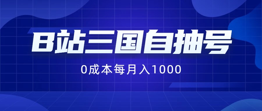B站三国自抽号项目，0成本纯手动，每月稳赚1000+ 发卡网创- 首码创想网创资源