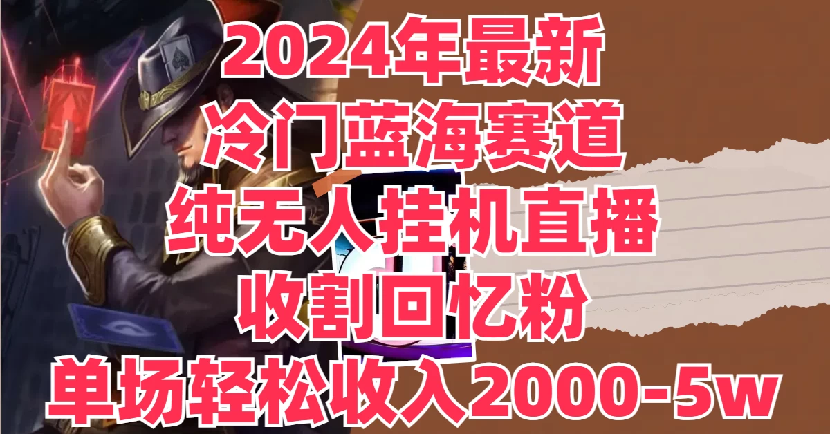 2024年最新冷门蓝海赛道，纯无人挂机直播，收割回忆粉，单场收入轻松2000-5W+ 发卡网创- 首码创想网创资源