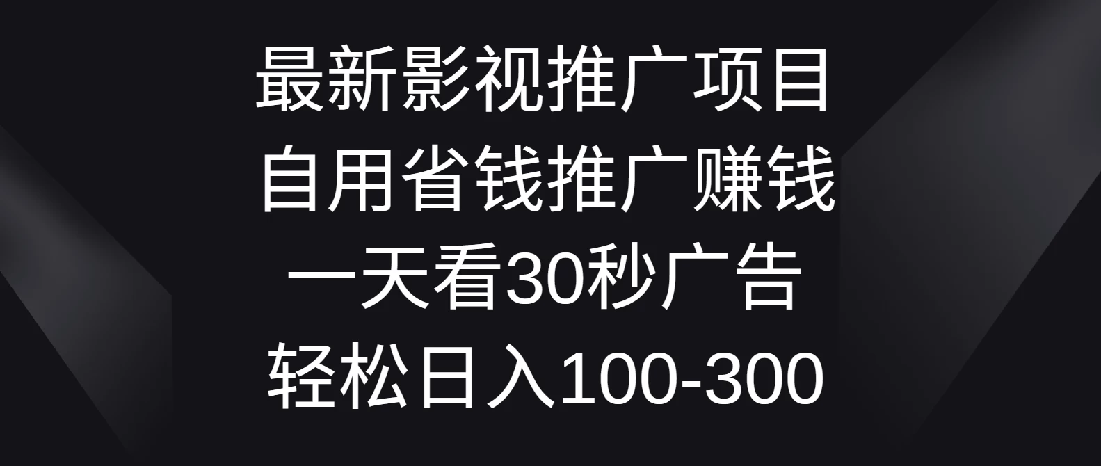 最新影视推广项目，自用省钱推广赚钱一天看30秒广告，轻松日入100-300 发卡网创- 首码创想网创资源