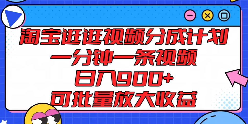 淘宝逛逛视频分成计划，一分钟一条视频，日入900+，可批量放大收益 发卡网创- 首码创想网创资源