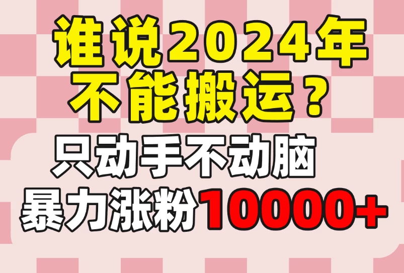 谁说2024年不能搬运？只动手不动脑，自媒体平台单月暴力涨粉10000+ 发卡网创- 首码创想网创资源