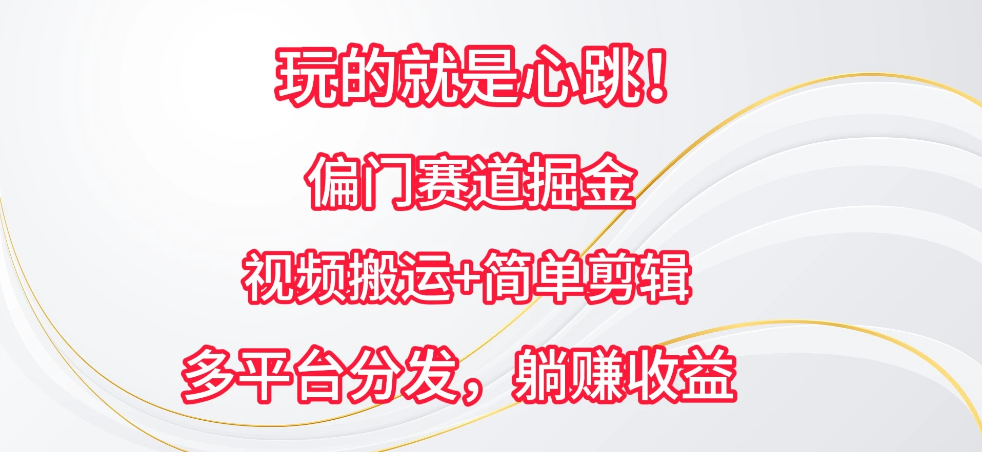 玩的就是心跳！偏门赛道掘金，视频搬运简单剪辑，多平台分发，躺赚收益 发卡网创- 首码创想网创资源