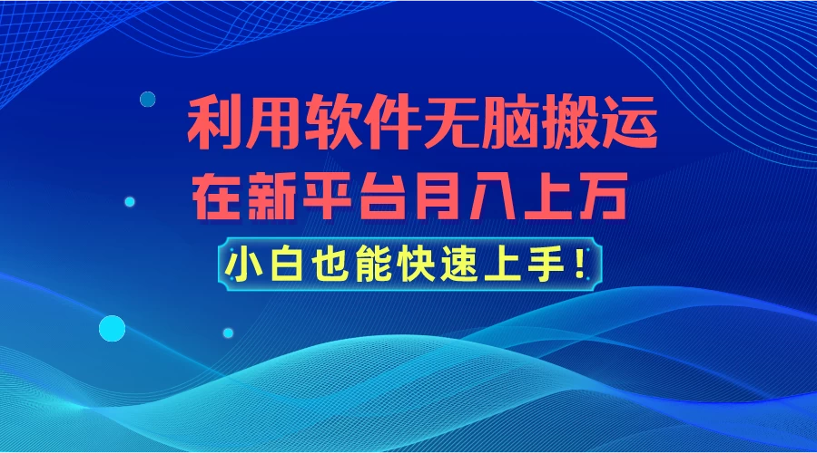 利用软件无脑搬运，在新平台月入上万，小白也能快速上手 发卡网创- 首码创想网创资源